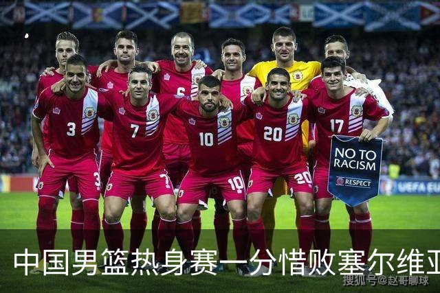 中国男篮热身赛一分惜败塞尔维亚KK FMP俱乐部队